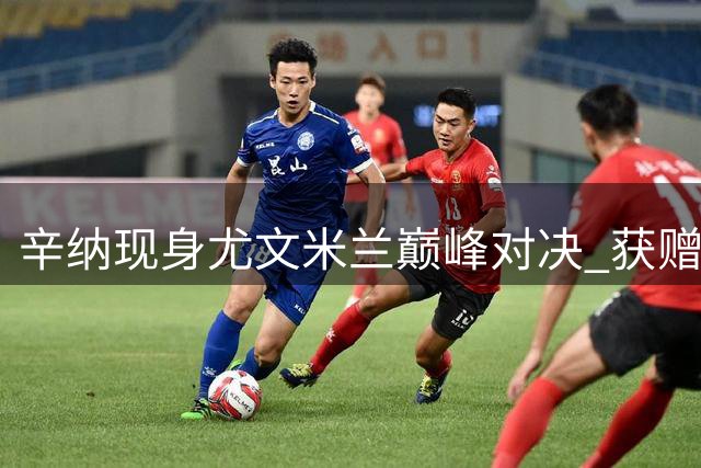 辛纳现身尤文米兰巅峰对决 获赠印名1号米兰战袍